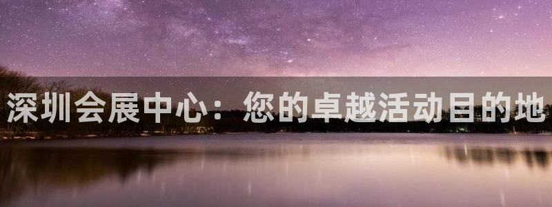 果博公司会员怎么开户：深圳会展中心：您的