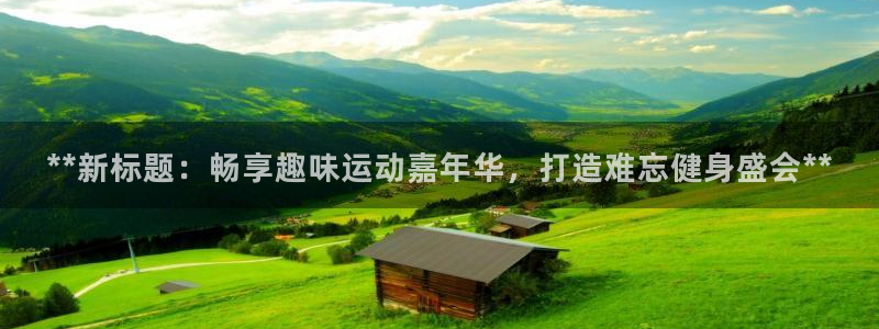 果博官网客服电话号码：**新标题：畅享趣味运动嘉年华，打造难忘健身盛会**