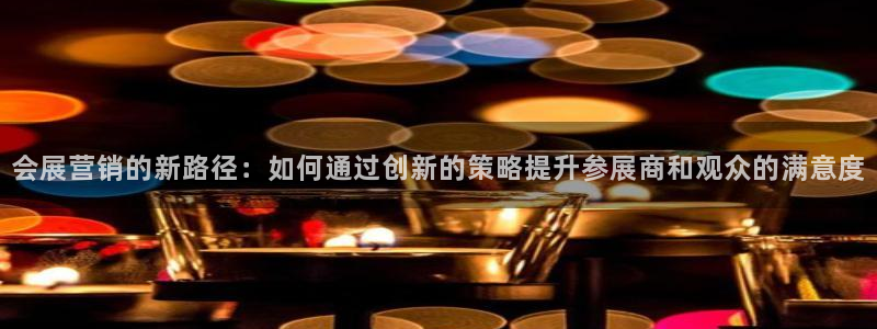 果博官网：会展营销的新路径：如何通过创新的策略提升