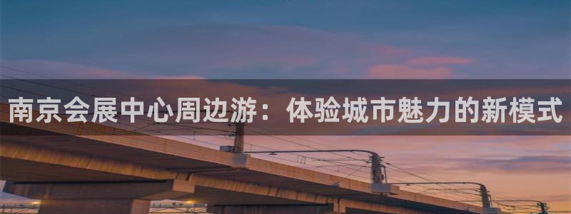 果博注册平台怎么注册账号：南京会展中心周边游：体验城市魅力的新模式