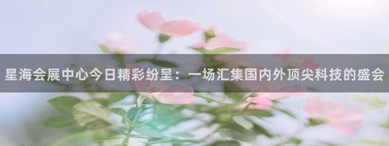 果博客服联系电话：星海会展中心今日精彩纷呈：一场汇集国内外顶尖科技的盛会