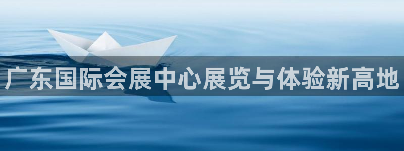 果博平台链接：广东国际会展中心展览与体验新高地