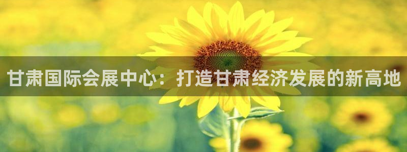 果博公司开户：甘肃国际会展中心：打造甘肃