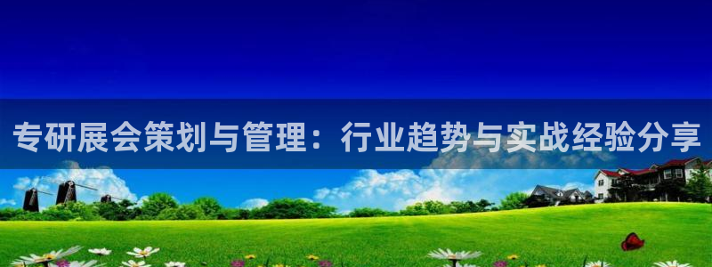 下载果博：专研展会策划与管理：行业趋势与