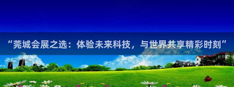 果博公司开户热线：“莞城会展之选：体验未