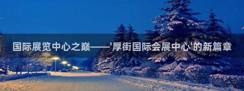 果博注册充值怎么退款：国际展览中心之巅——\'厚街国际会展中心\'的新篇章