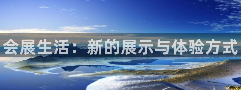 果博平台赖不赖：会展生活：新的展示与体验