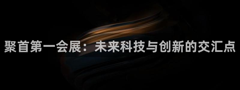 果博注册平台：聚首第一会展：未来科技与创新的交汇点