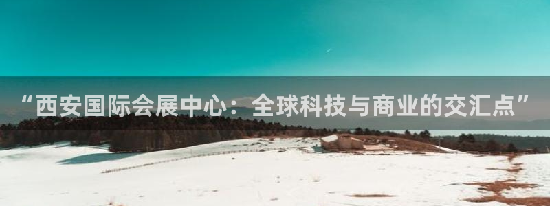 果博代理：“西安国际会展中心：全球科技与