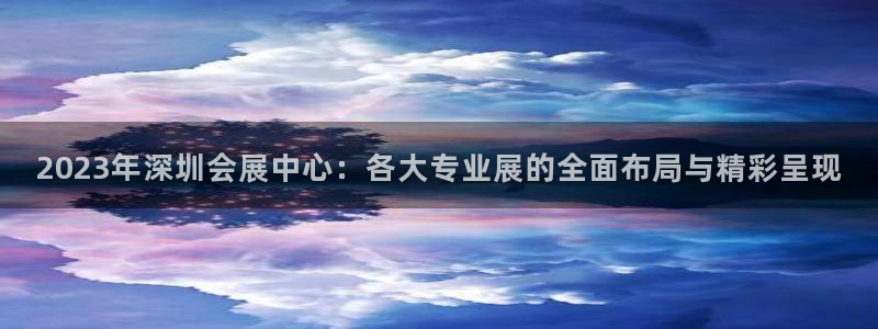 果博注册会员：2023年深圳会展中心：各