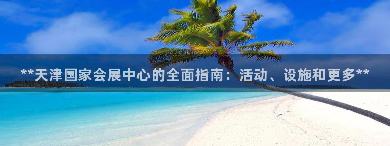 果博公司游戏网址：**天津国家会展中心的