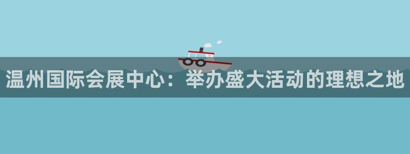 果博有假吗：温州国际会展中心：举办盛大活