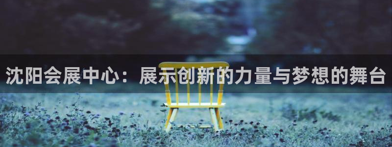 果博公司开户热线：沈阳会展中心：展示创新