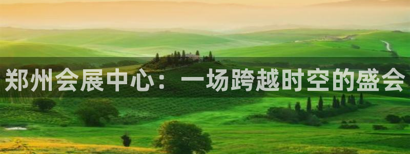果博电话：郑州会展中心：一场跨越时空的盛