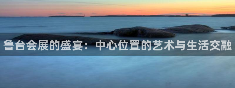 果博电话：鲁台会展的盛宴：中心位置的艺术