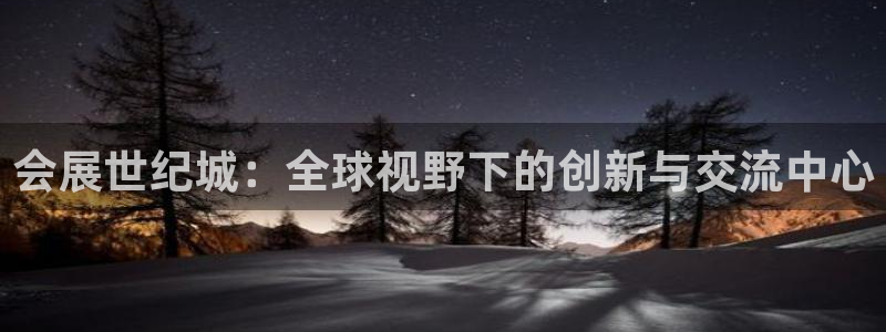 果博注册平台：会展世纪城：全球视野下的创新与交流中心