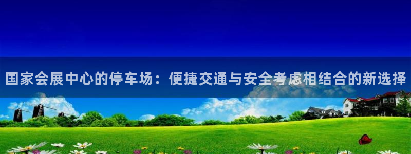 果博上分电话：国家会展中心的停车场：便捷