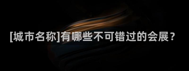 果博公司会员账号开户：[城市名称]有哪些不可错过的会展？