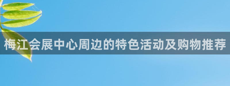果博公司在线客服：梅江会展中心周边的特色