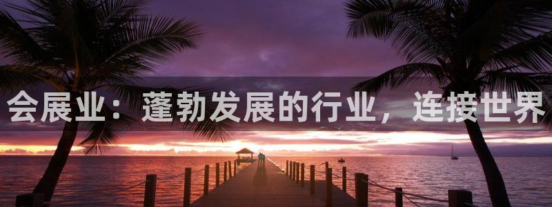 果博公司客服微信怎么加：会展业：蓬勃发展的行业，连接世界
