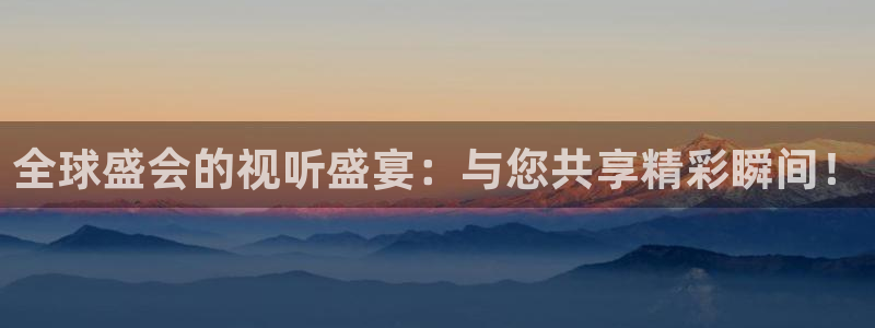 果博公司开户热线：全球盛会的视听盛宴：与