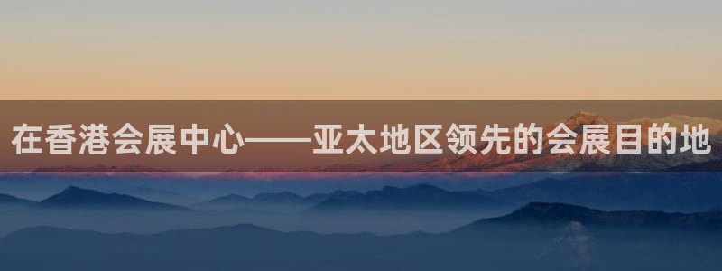 果博平台客服：在香港会展中心——亚太地区