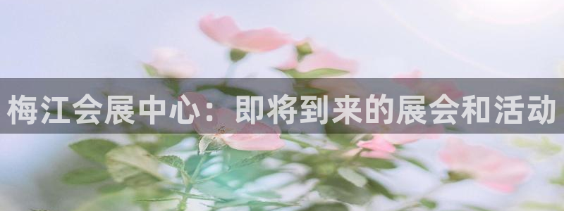 果博注册充值怎么充：梅江会展中心：即将到来的展会和活动