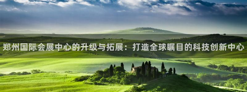果博注册会员要钱吗：郑州国际会展中心的升级与拓展：打造全球瞩目的科技创新中心