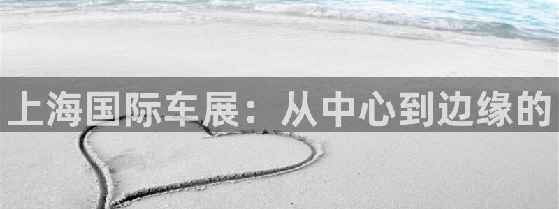 果博公司开户注册：上海国际车展：从中心到边缘的