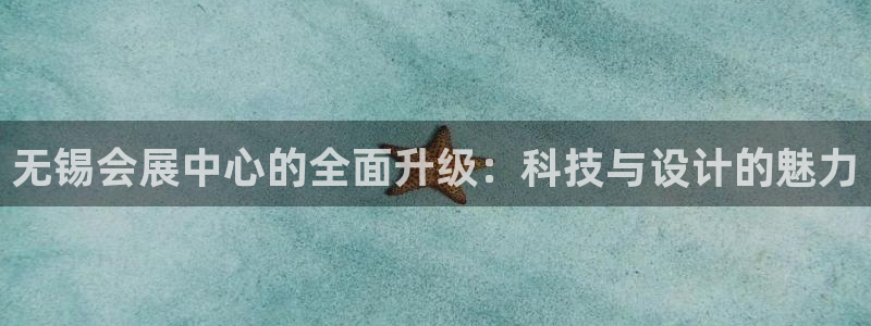 果搏代理：无锡会展中心的全面升级：科技与设计的魅力