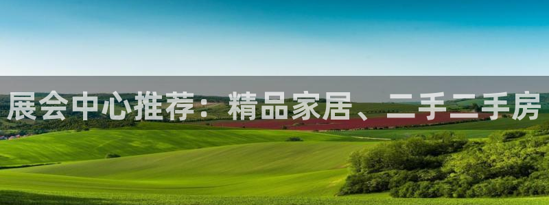 果博注册充值怎么退款：展会中心推荐：精品家居、二手二手房