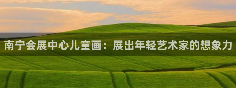 果博平台真实吗安全吗：南宁会展中心儿童画：展出年轻艺术家的想象力