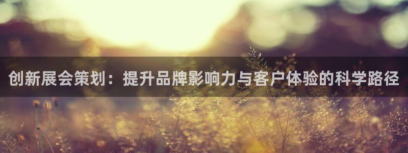 手机怎样下载果博：创新展会策划：提升品牌影响力与客户体验的科学路径