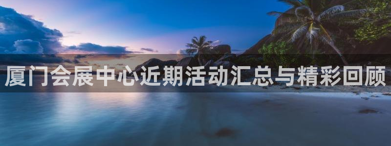 果博公司：厦门会展中心近期活动汇总与精彩回顾