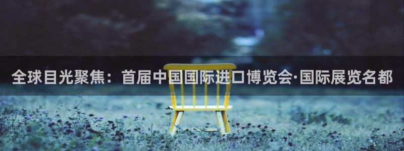 果博公司客服电话号码：全球目光聚焦：首届中国国际进