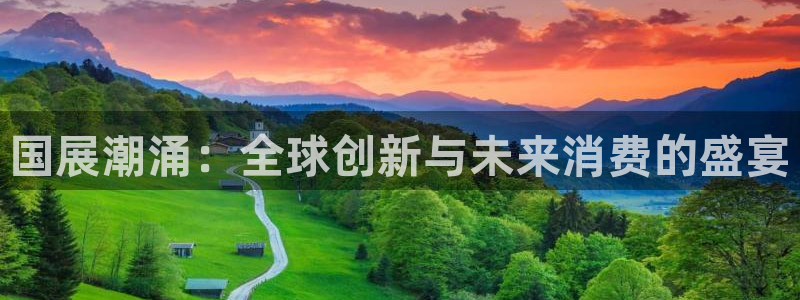 果博平台开户电话：国展潮涌：全球创新与未来消费的盛