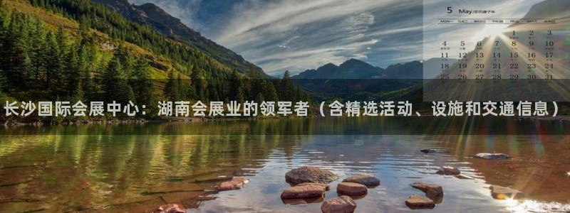 果博官网首页：长沙国际会展中心：湖南会展业的领军者（含精选活动、设施和交通信息）