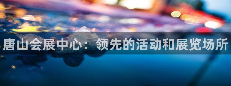 果博注册链接：唐山会展中心：领先的活动和展览场所