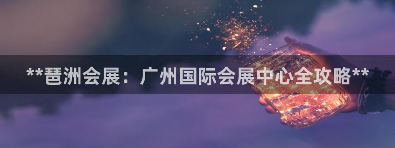 果博平台开户电话号码：**琶洲会展：广州国际会展中心全攻略**