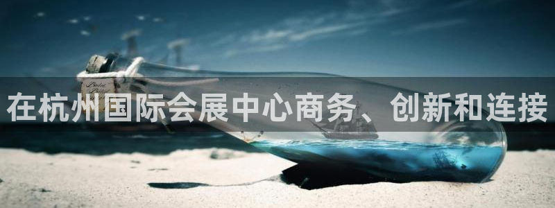 果博平台真实吗知乎推荐：在杭州国际会展中心商务、创新和连接