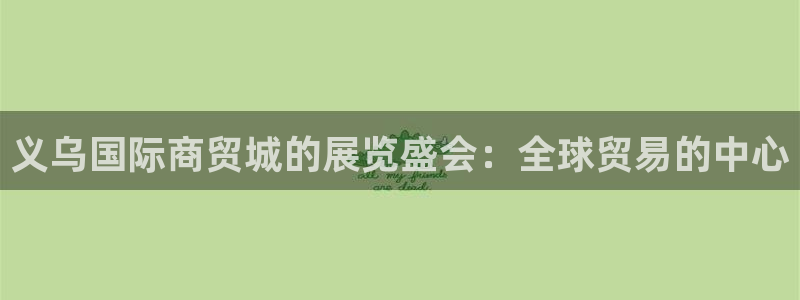 果博注册会员要钱吗：义乌国际商贸城的展览盛会：全球贸易的中心