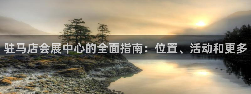 果博官方热线：驻马店会展中心的全面指南：位置、活动和更多