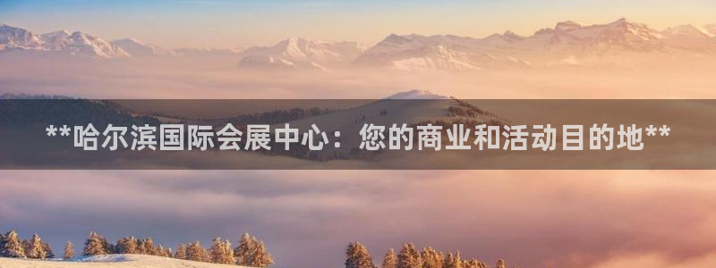 果博公司客服微信怎么加：**哈尔滨国际会展中心：您的商业和活动目的地**