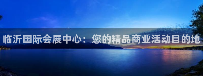 果博官网客服电话号码：临沂国际会展中心：您的精品商业活动目的地