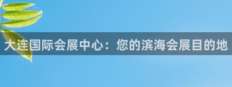果博代理网：大连国际会展中心：您的滨海会展目的地