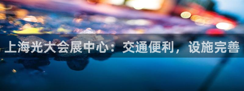 果博注册充值怎么充：上海光大会展中心：交通便利，设施完善