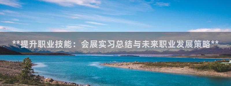 果博客服联系电话：**提升职业技能：会展实习总结与未来职业发展策略**