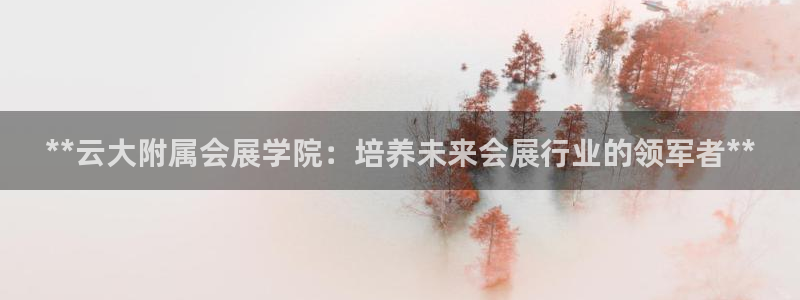 果博客服电话多少：**云大附属会展学院：培养未来会展行业的领军者**
