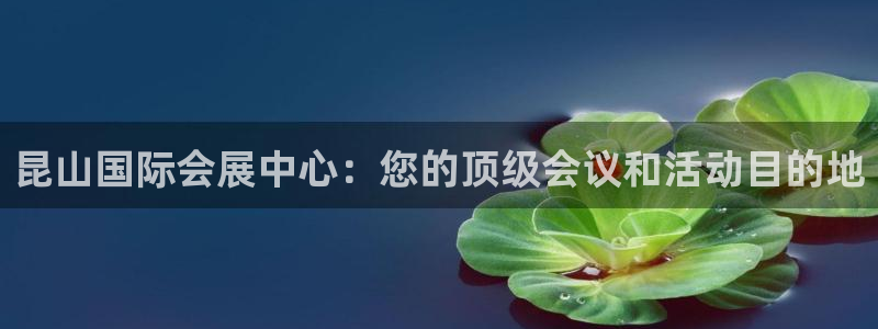 果搏东方客服：昆山国际会展中心：您的顶级会议和活动目的地