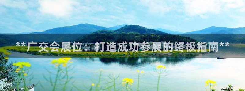 果博平台真实吗安全吗可信吗可靠吗：**广交会展位：打造成功参展的终极指南**